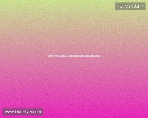 使用kaiyun登录入口登录app下载官网的详细操作流程,帮助新手玩家轻松上手游戏 使用kaiyun登录入口登录app下载官网的详细操作流程,帮助新手玩家轻松上手游戏